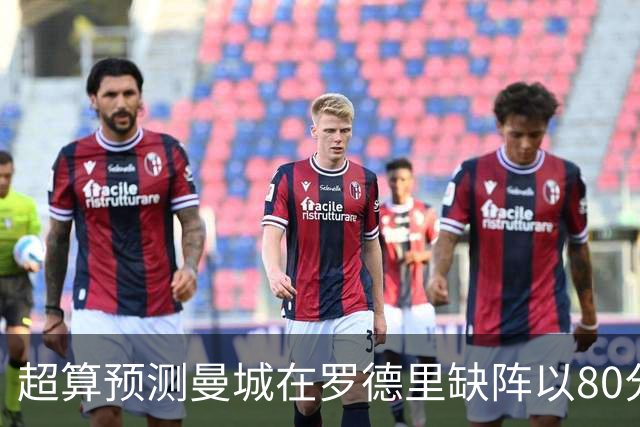 超算预测曼城在罗德里缺阵以80分结束本赛季